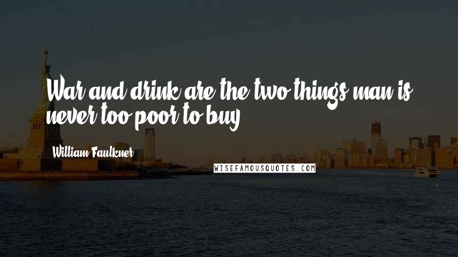 William Faulkner Quotes: War and drink are the two things man is never too poor to buy.