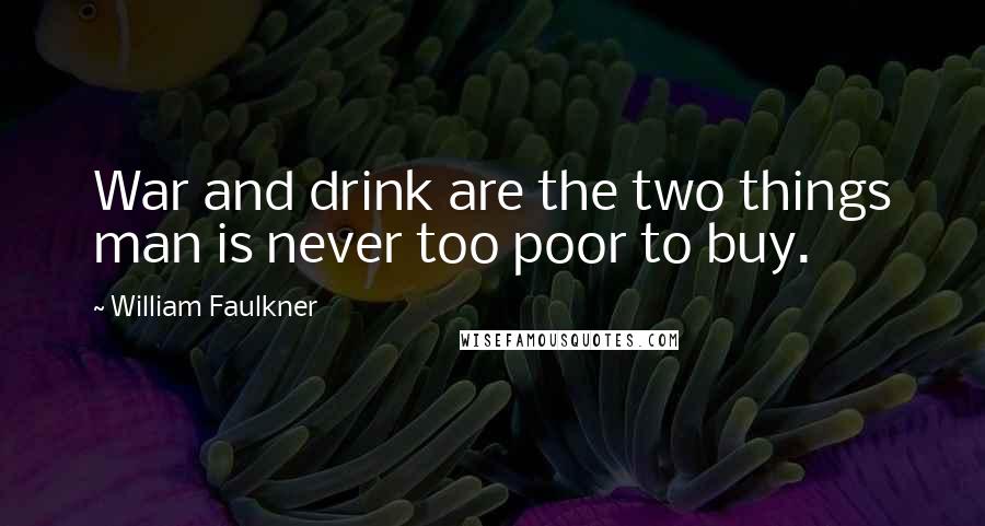 William Faulkner Quotes: War and drink are the two things man is never too poor to buy.