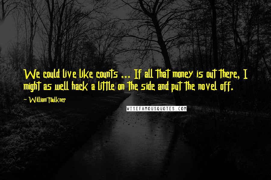 William Faulkner Quotes: We could live like counts ... If all that money is out there, I might as well hack a little on the side and put the novel off.