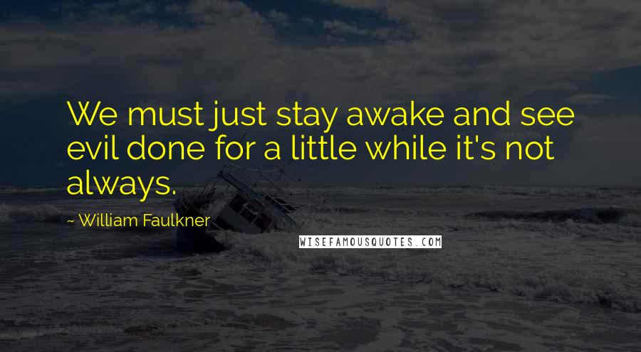 William Faulkner Quotes: We must just stay awake and see evil done for a little while it's not always.