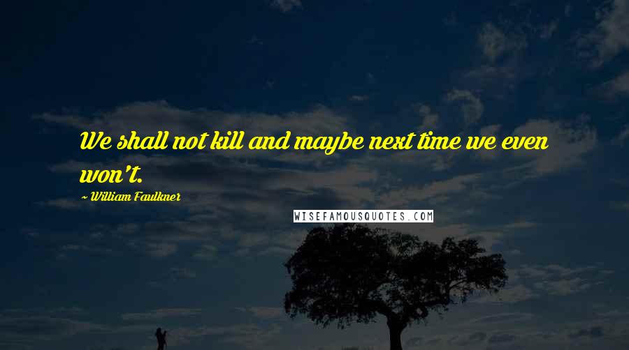 William Faulkner Quotes: We shall not kill and maybe next time we even won't.