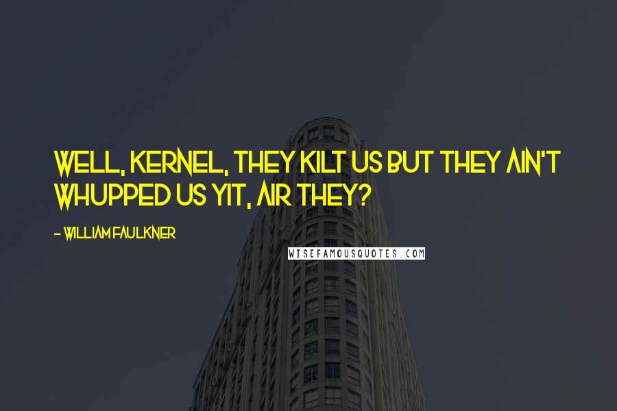 William Faulkner Quotes: Well, Kernel, they kilt us but they ain't whupped us yit, air they?