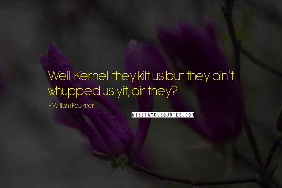 William Faulkner Quotes: Well, Kernel, they kilt us but they ain't whupped us yit, air they?