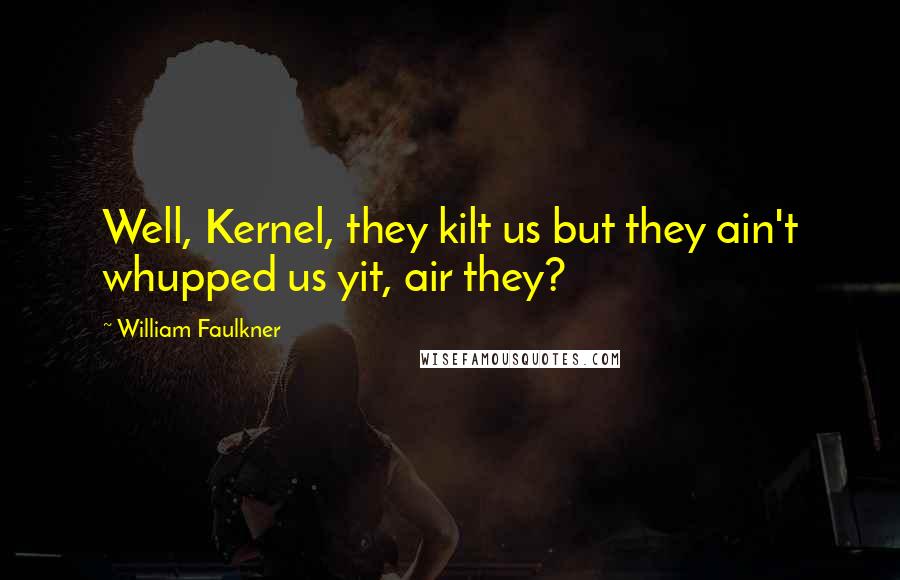 William Faulkner Quotes: Well, Kernel, they kilt us but they ain't whupped us yit, air they?