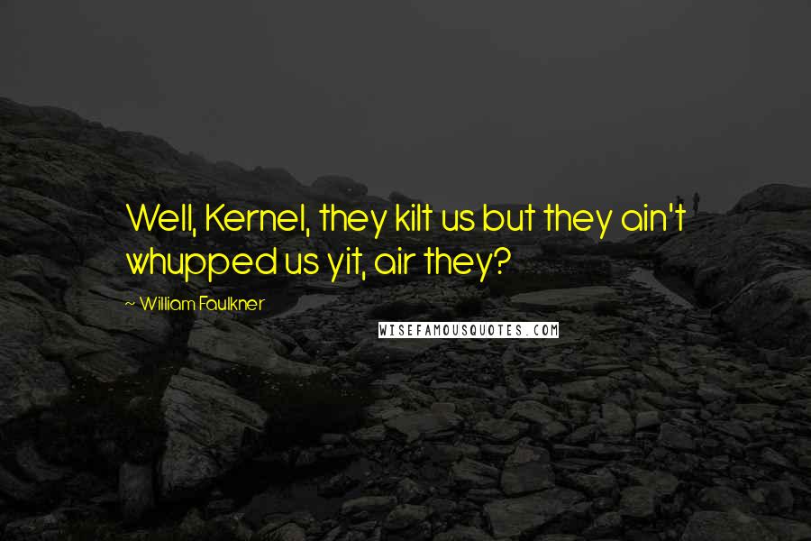 William Faulkner Quotes: Well, Kernel, they kilt us but they ain't whupped us yit, air they?