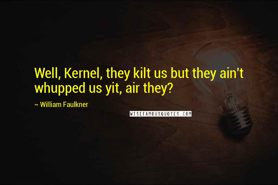 William Faulkner Quotes: Well, Kernel, they kilt us but they ain't whupped us yit, air they?