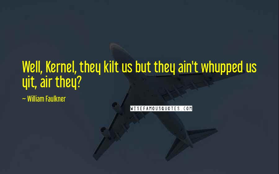 William Faulkner Quotes: Well, Kernel, they kilt us but they ain't whupped us yit, air they?