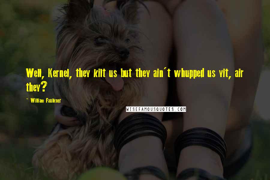 William Faulkner Quotes: Well, Kernel, they kilt us but they ain't whupped us yit, air they?