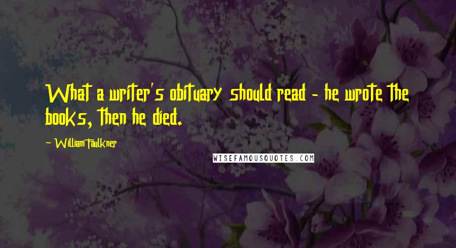 William Faulkner Quotes: What a writer's obituary should read - he wrote the books, then he died.