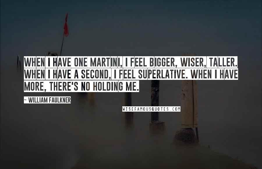 William Faulkner Quotes: When I have one martini, I feel bigger, wiser, taller. When I have a second, I feel superlative. When I have more, there's no holding me.