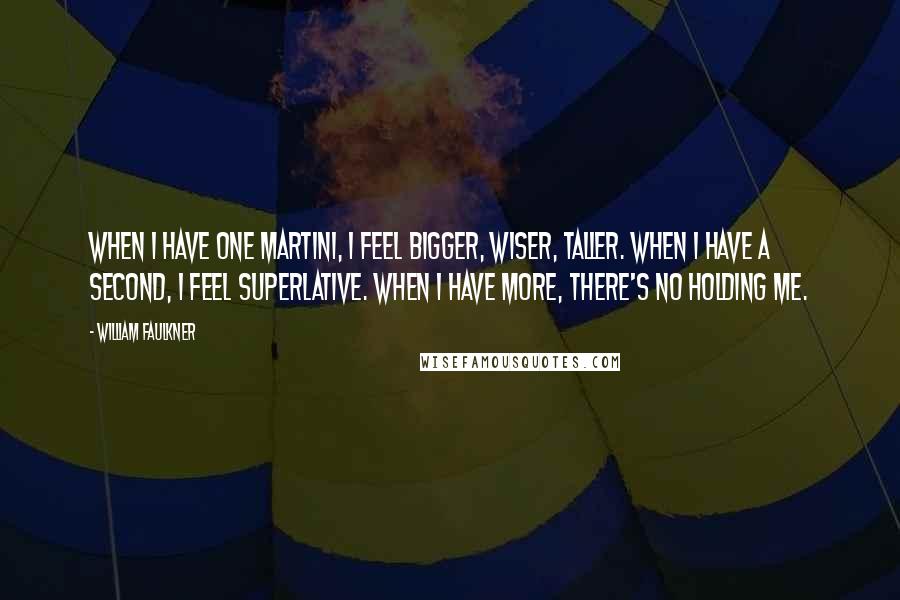 William Faulkner Quotes: When I have one martini, I feel bigger, wiser, taller. When I have a second, I feel superlative. When I have more, there's no holding me.
