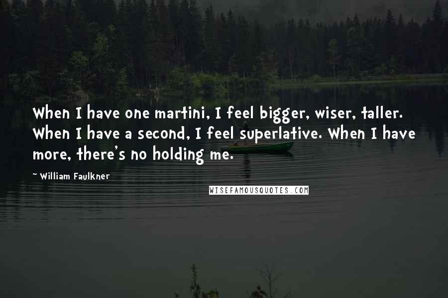 William Faulkner Quotes: When I have one martini, I feel bigger, wiser, taller. When I have a second, I feel superlative. When I have more, there's no holding me.