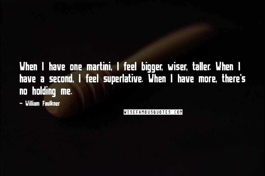 William Faulkner Quotes: When I have one martini, I feel bigger, wiser, taller. When I have a second, I feel superlative. When I have more, there's no holding me.