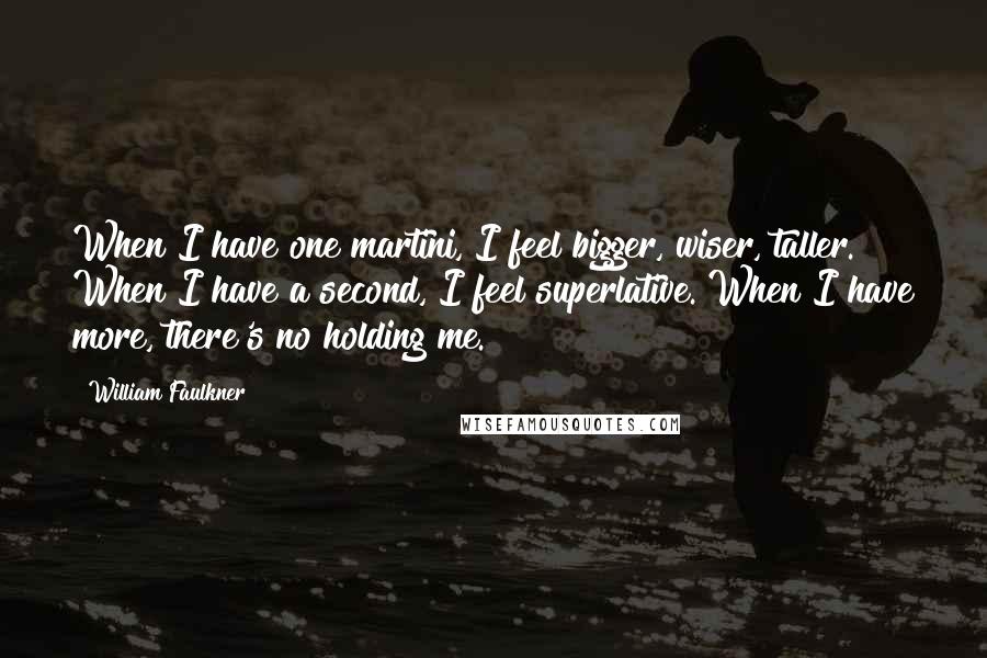 William Faulkner Quotes: When I have one martini, I feel bigger, wiser, taller. When I have a second, I feel superlative. When I have more, there's no holding me.