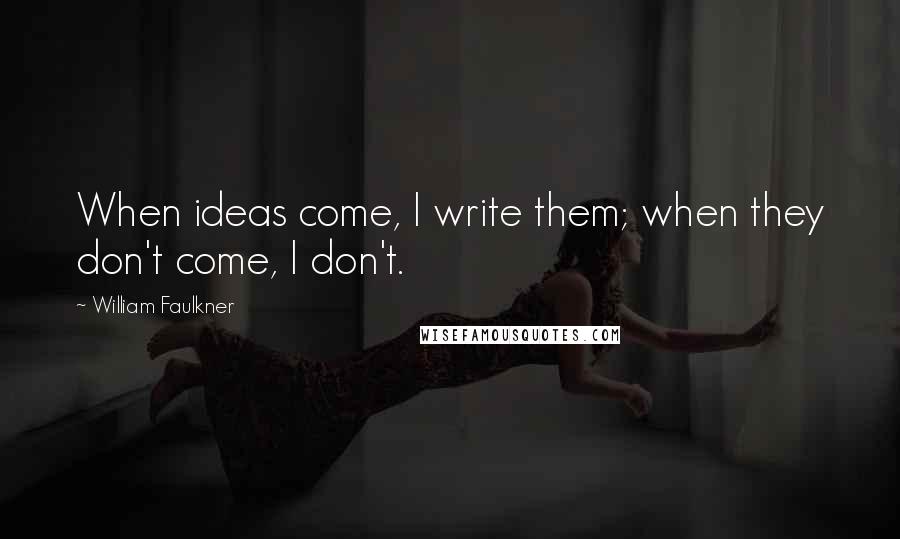 William Faulkner Quotes: When ideas come, I write them; when they don't come, I don't.