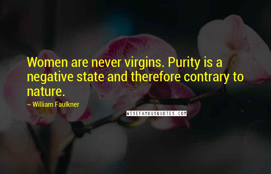 William Faulkner Quotes: Women are never virgins. Purity is a negative state and therefore contrary to nature.