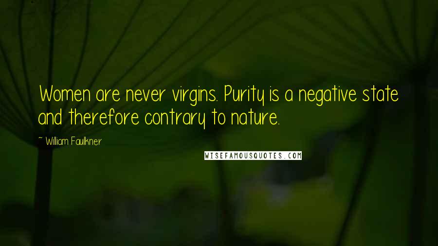William Faulkner Quotes: Women are never virgins. Purity is a negative state and therefore contrary to nature.