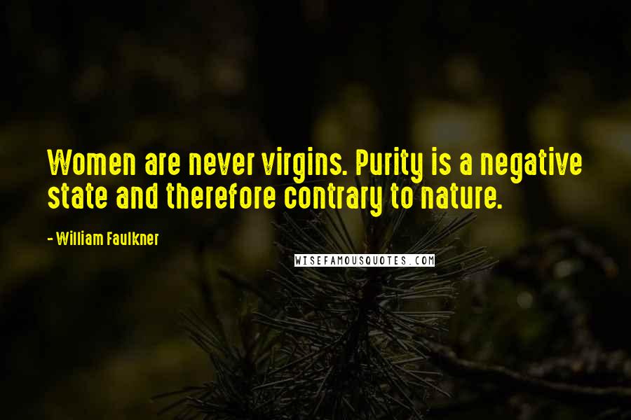 William Faulkner Quotes: Women are never virgins. Purity is a negative state and therefore contrary to nature.