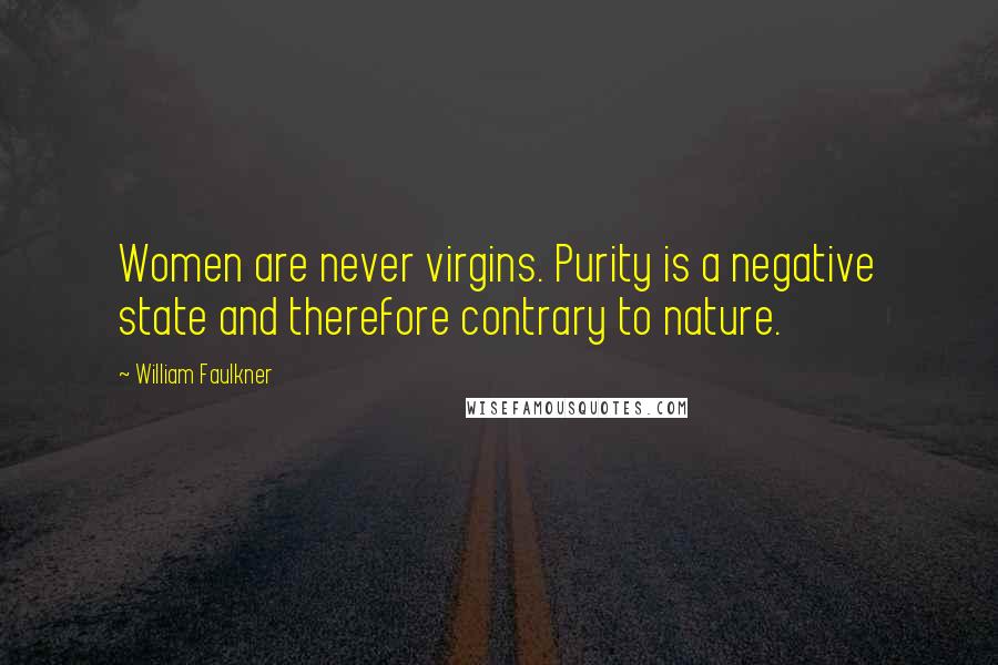 William Faulkner Quotes: Women are never virgins. Purity is a negative state and therefore contrary to nature.