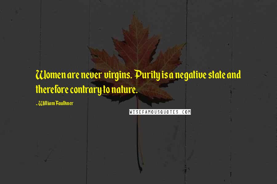 William Faulkner Quotes: Women are never virgins. Purity is a negative state and therefore contrary to nature.