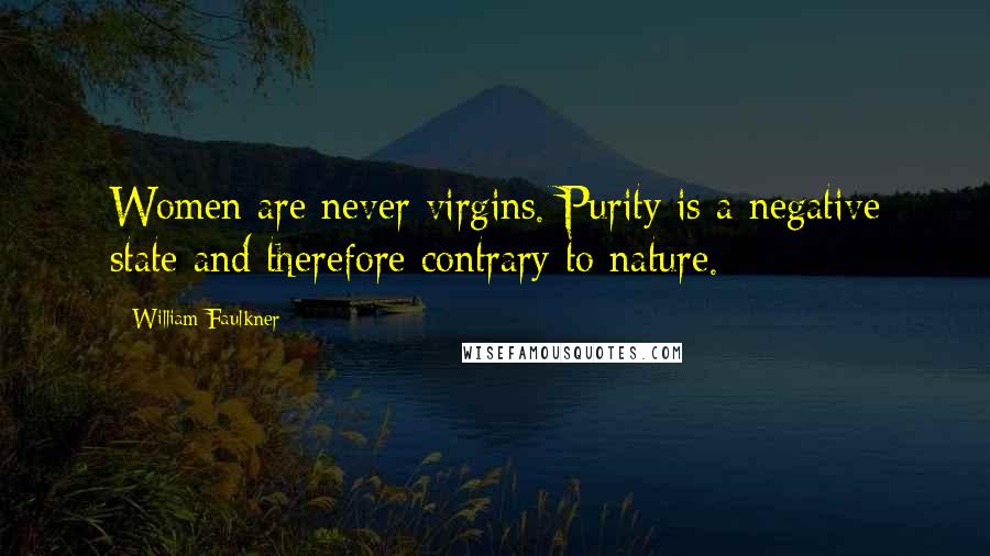 William Faulkner Quotes: Women are never virgins. Purity is a negative state and therefore contrary to nature.