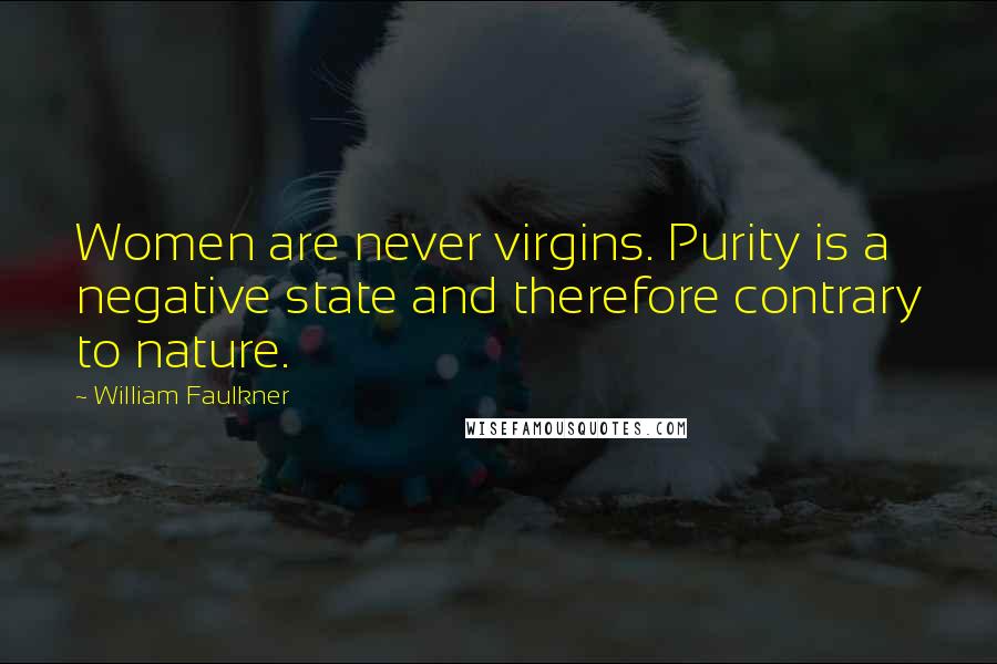 William Faulkner Quotes: Women are never virgins. Purity is a negative state and therefore contrary to nature.