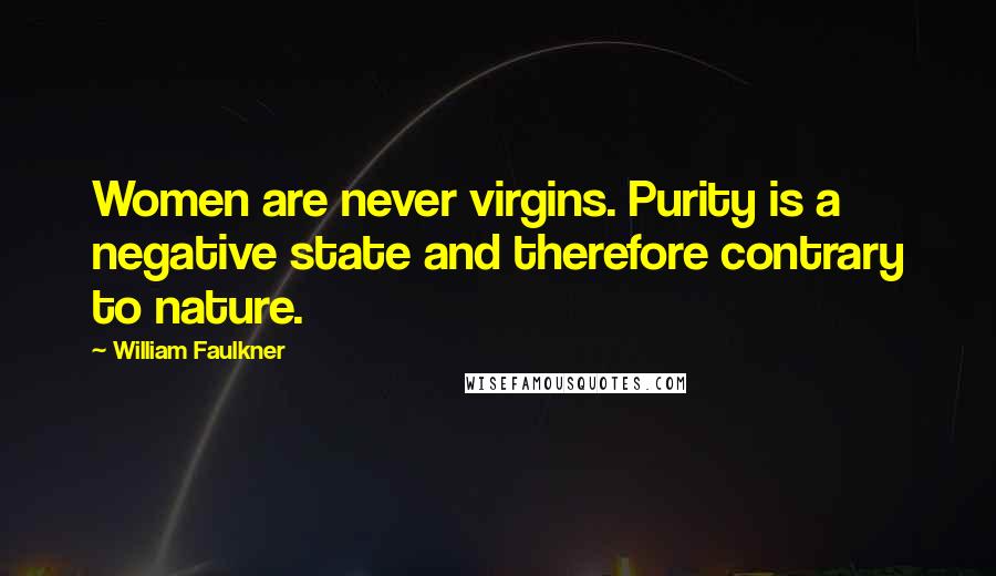 William Faulkner Quotes: Women are never virgins. Purity is a negative state and therefore contrary to nature.