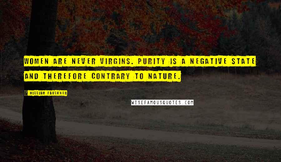 William Faulkner Quotes: Women are never virgins. Purity is a negative state and therefore contrary to nature.