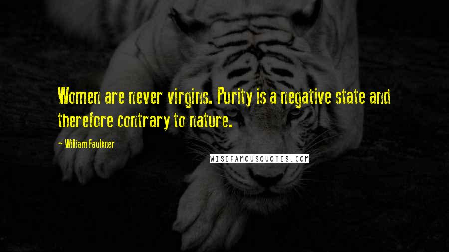 William Faulkner Quotes: Women are never virgins. Purity is a negative state and therefore contrary to nature.