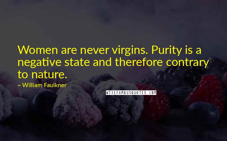 William Faulkner Quotes: Women are never virgins. Purity is a negative state and therefore contrary to nature.