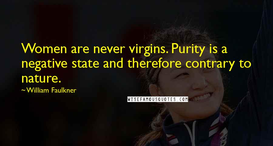 William Faulkner Quotes: Women are never virgins. Purity is a negative state and therefore contrary to nature.