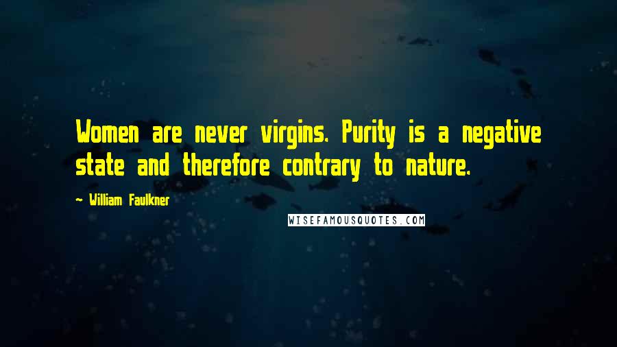 William Faulkner Quotes: Women are never virgins. Purity is a negative state and therefore contrary to nature.