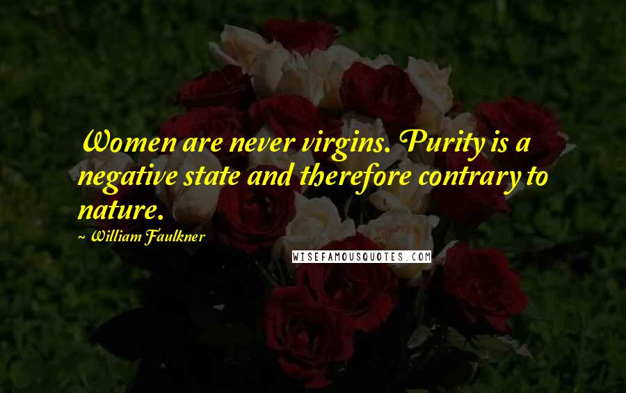 William Faulkner Quotes: Women are never virgins. Purity is a negative state and therefore contrary to nature.