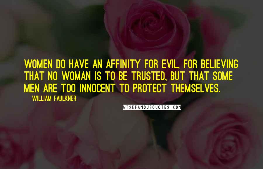 William Faulkner Quotes: Women do have an affinity for evil, for believing that no woman is to be trusted, but that some men are too innocent to protect themselves.