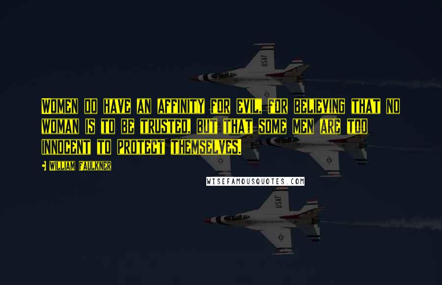 William Faulkner Quotes: Women do have an affinity for evil, for believing that no woman is to be trusted, but that some men are too innocent to protect themselves.
