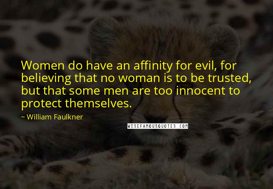 William Faulkner Quotes: Women do have an affinity for evil, for believing that no woman is to be trusted, but that some men are too innocent to protect themselves.