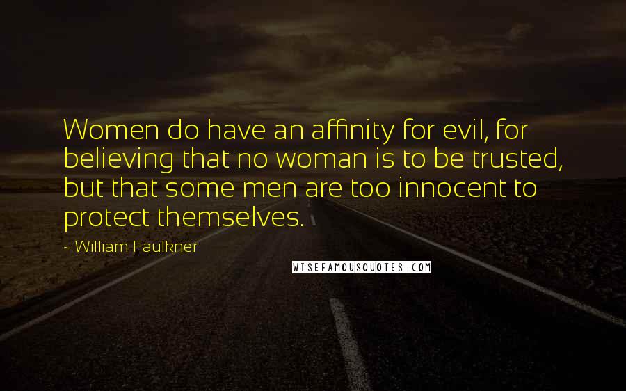 William Faulkner Quotes: Women do have an affinity for evil, for believing that no woman is to be trusted, but that some men are too innocent to protect themselves.