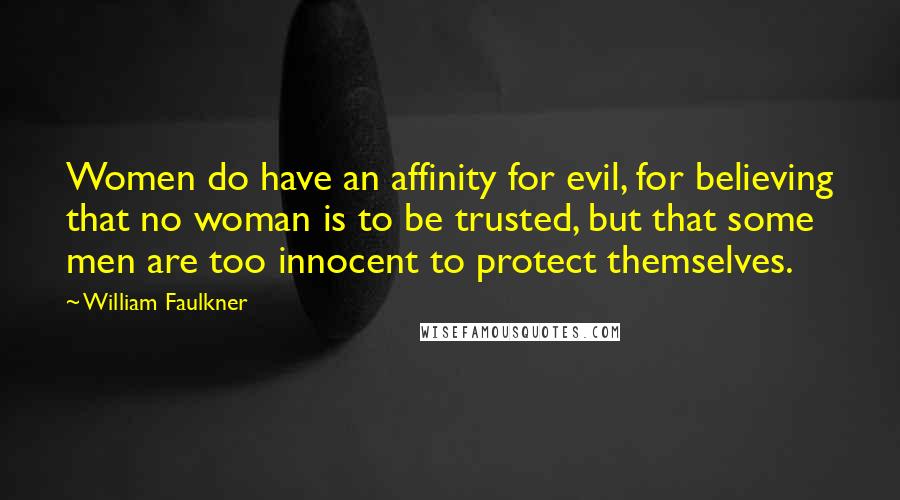 William Faulkner Quotes: Women do have an affinity for evil, for believing that no woman is to be trusted, but that some men are too innocent to protect themselves.