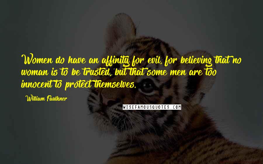 William Faulkner Quotes: Women do have an affinity for evil, for believing that no woman is to be trusted, but that some men are too innocent to protect themselves.