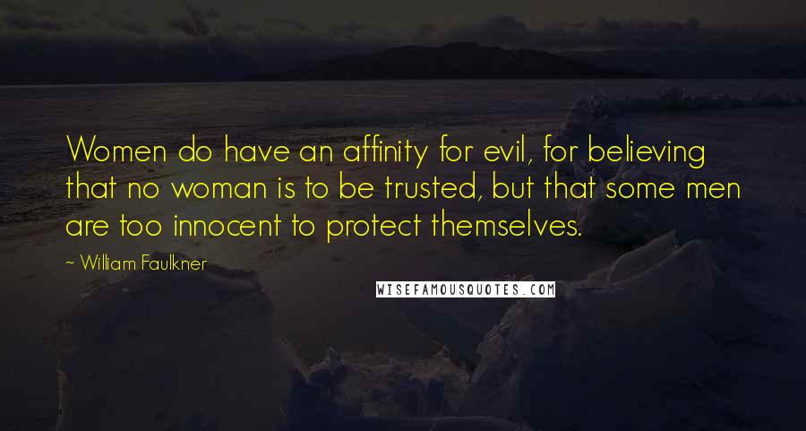 William Faulkner Quotes: Women do have an affinity for evil, for believing that no woman is to be trusted, but that some men are too innocent to protect themselves.