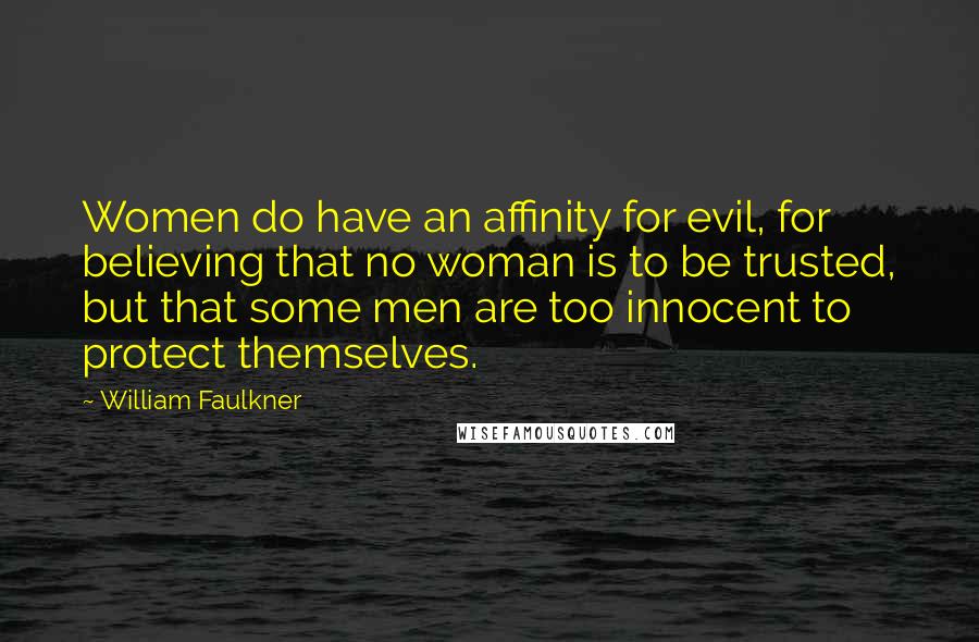 William Faulkner Quotes: Women do have an affinity for evil, for believing that no woman is to be trusted, but that some men are too innocent to protect themselves.