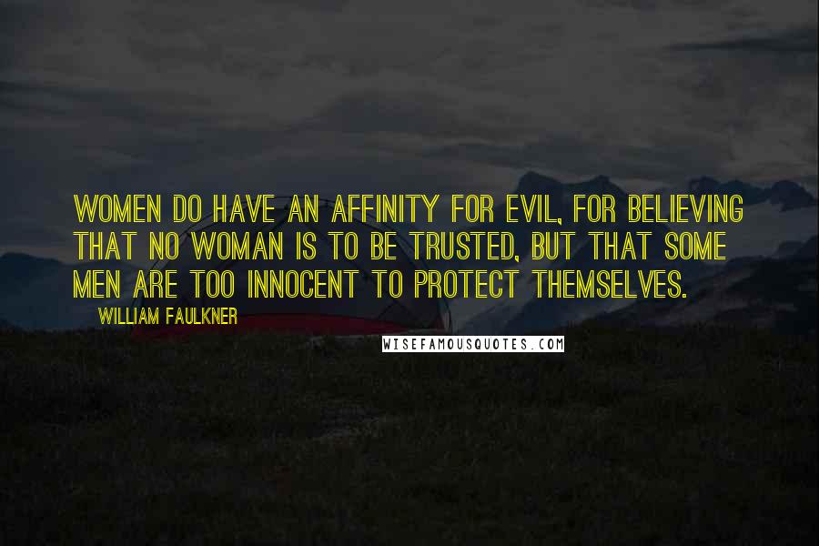 William Faulkner Quotes: Women do have an affinity for evil, for believing that no woman is to be trusted, but that some men are too innocent to protect themselves.