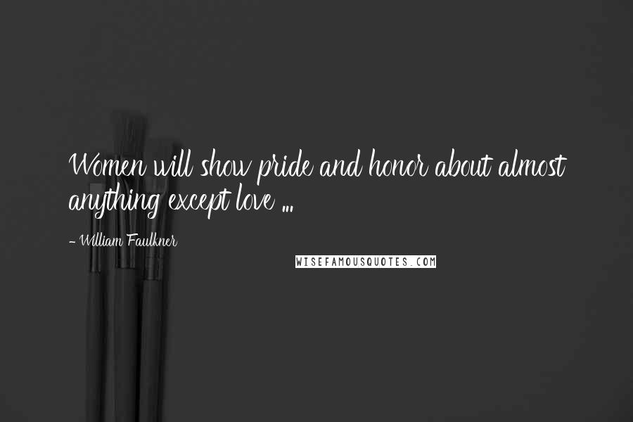 William Faulkner Quotes: Women will show pride and honor about almost anything except love ...
