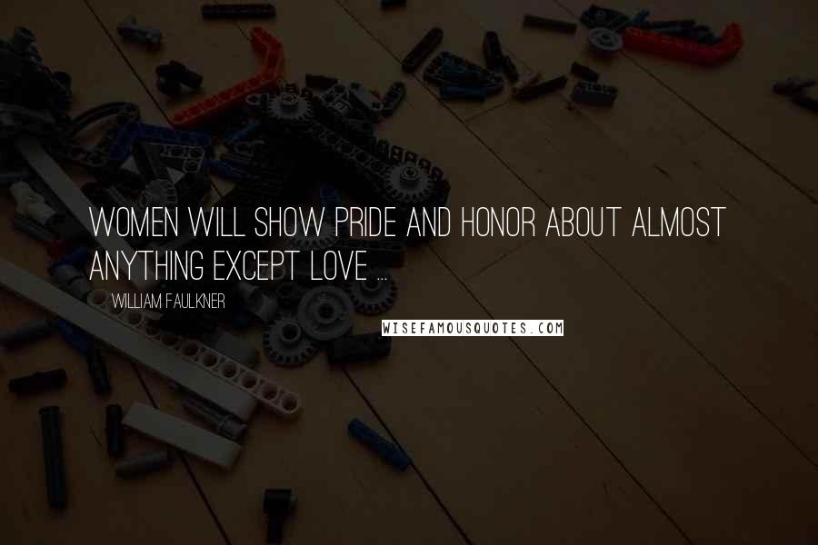 William Faulkner Quotes: Women will show pride and honor about almost anything except love ...