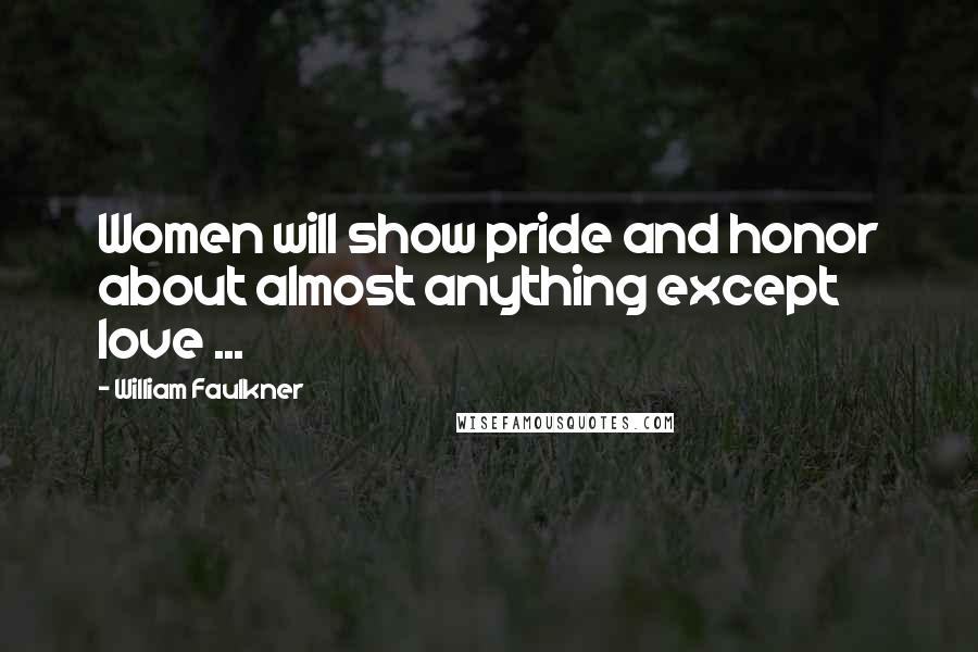 William Faulkner Quotes: Women will show pride and honor about almost anything except love ...