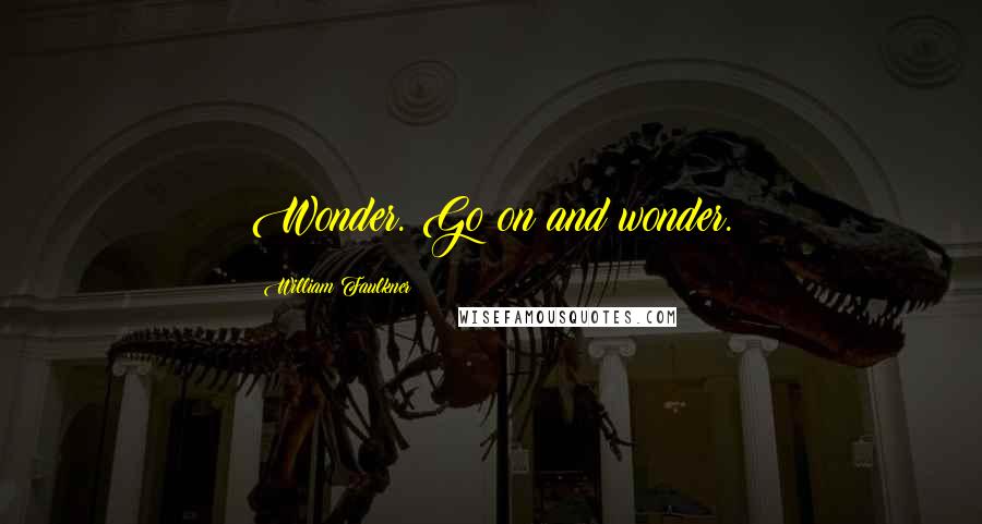 William Faulkner Quotes: Wonder. Go on and wonder.