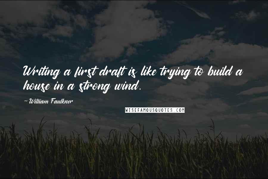 William Faulkner Quotes: Writing a first draft is like trying to build a house in a strong wind.