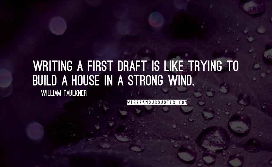 William Faulkner Quotes: Writing a first draft is like trying to build a house in a strong wind.