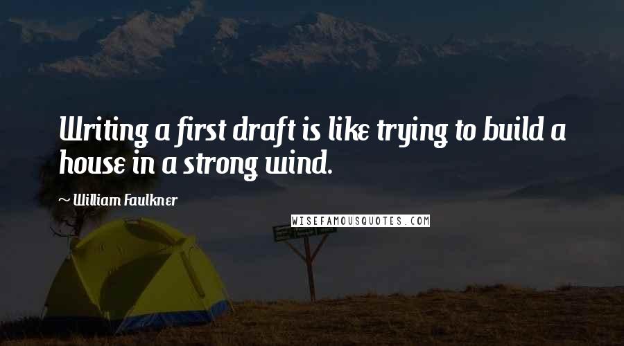 William Faulkner Quotes: Writing a first draft is like trying to build a house in a strong wind.