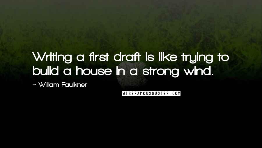 William Faulkner Quotes: Writing a first draft is like trying to build a house in a strong wind.